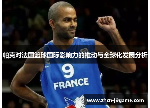 帕克对法国篮球国际影响力的推动与全球化发展分析