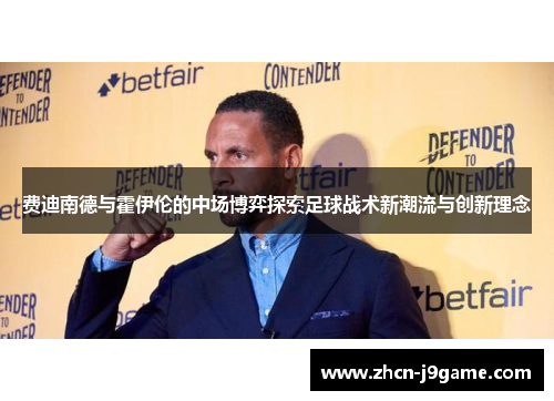费迪南德与霍伊伦的中场博弈探索足球战术新潮流与创新理念