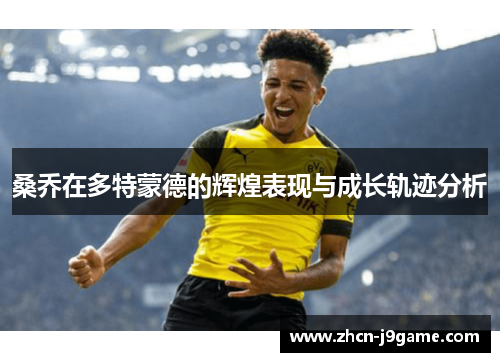 桑乔在多特蒙德的辉煌表现与成长轨迹分析