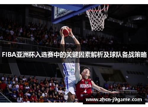 FIBA亚洲杯入选赛中的关键因素解析及球队备战策略