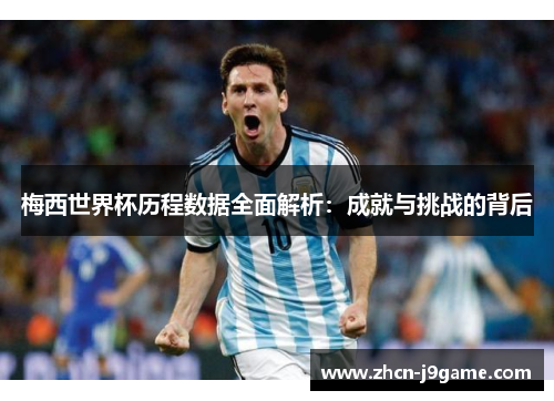 梅西世界杯历程数据全面解析：成就与挑战的背后