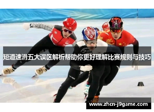 短道速滑五大误区解析帮助你更好理解比赛规则与技巧