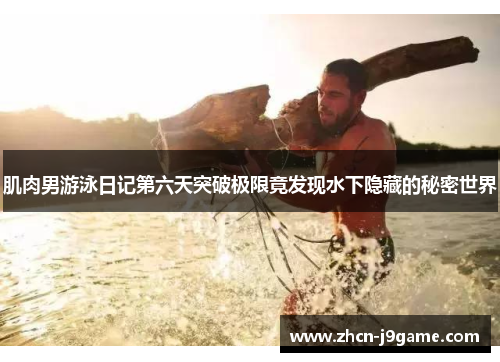 肌肉男游泳日记第六天突破极限竟发现水下隐藏的秘密世界