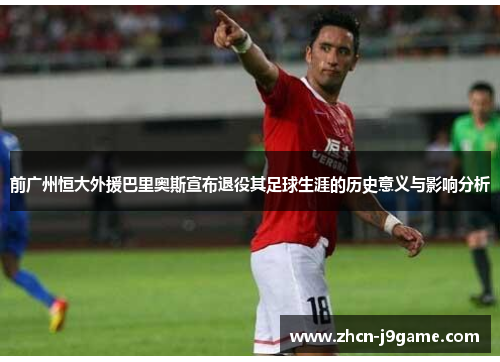 前广州恒大外援巴里奥斯宣布退役其足球生涯的历史意义与影响分析