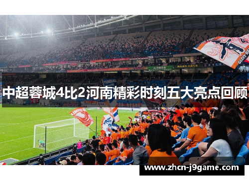中超蓉城4比2河南精彩时刻五大亮点回顾