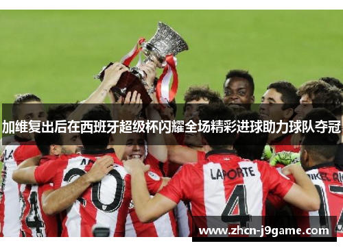 加维复出后在西班牙超级杯闪耀全场精彩进球助力球队夺冠