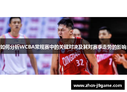 如何分析WCBA常规赛中的关键对决及其对赛季走势的影响