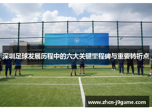 深圳足球发展历程中的六大关键里程碑与重要转折点