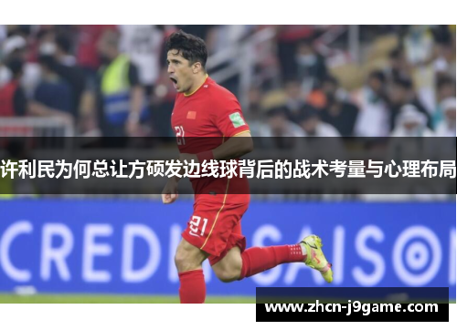 许利民为何总让方硕发边线球背后的战术考量与心理布局