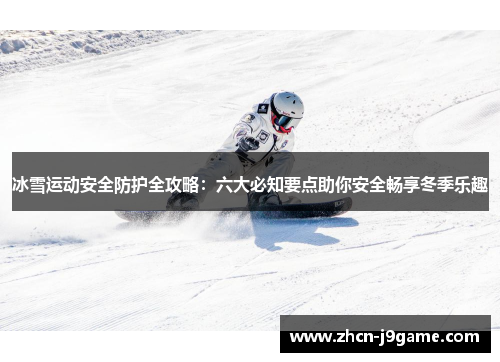冰雪运动安全防护全攻略：六大必知要点助你安全畅享冬季乐趣