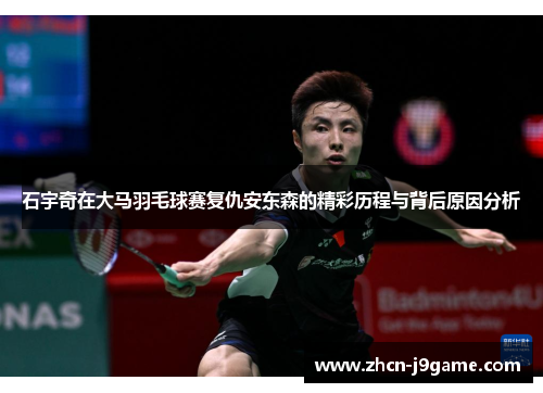 石宇奇在大马羽毛球赛复仇安东森的精彩历程与背后原因分析