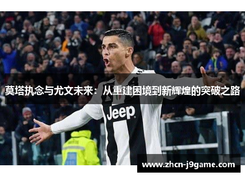 莫塔执念与尤文未来：从重建困境到新辉煌的突破之路