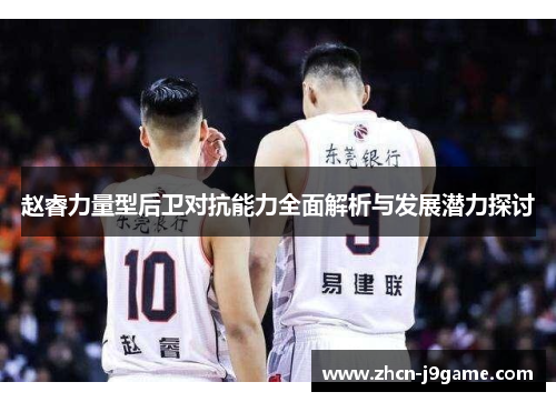赵睿力量型后卫对抗能力全面解析与发展潜力探讨