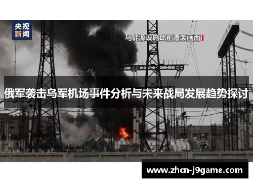 俄军袭击乌军机场事件分析与未来战局发展趋势探讨
