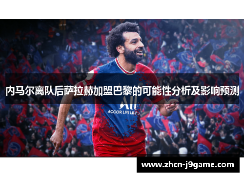内马尔离队后萨拉赫加盟巴黎的可能性分析及影响预测