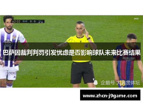巴萨因裁判判罚引发忧虑是否影响球队未来比赛结果