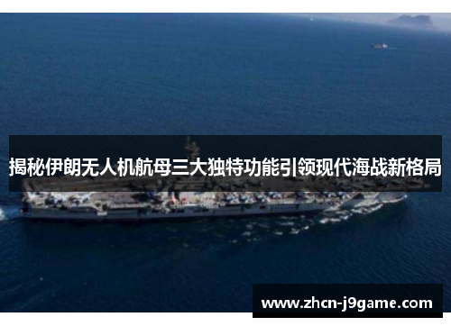 揭秘伊朗无人机航母三大独特功能引领现代海战新格局