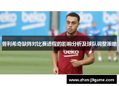 普利希奇缺阵对比赛进程的影响分析及球队调整策略