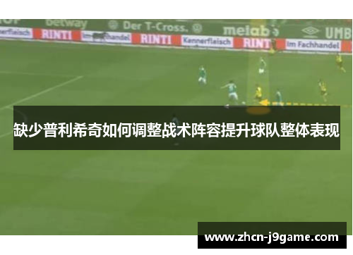 缺少普利希奇如何调整战术阵容提升球队整体表现