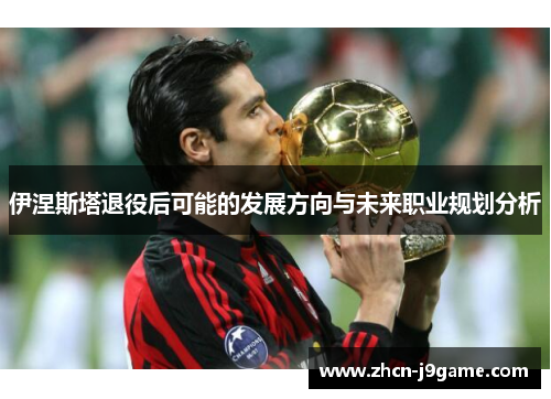 伊涅斯塔退役后可能的发展方向与未来职业规划分析