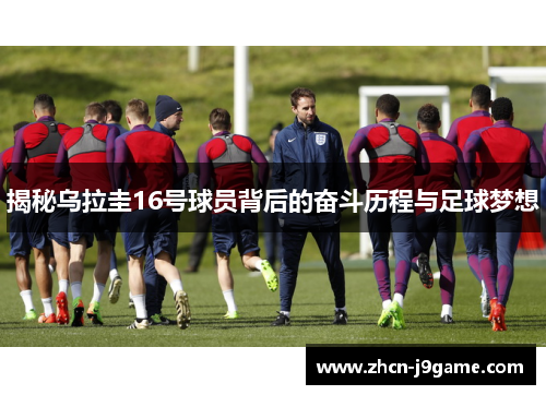 揭秘乌拉圭16号球员背后的奋斗历程与足球梦想