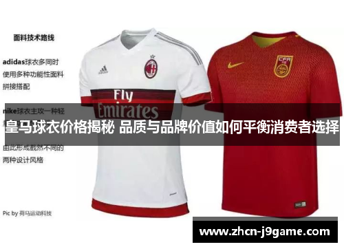 皇马球衣价格揭秘 品质与品牌价值如何平衡消费者选择