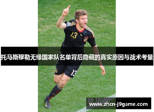 托马斯穆勒无缘国家队名单背后隐藏的真实原因与战术考量