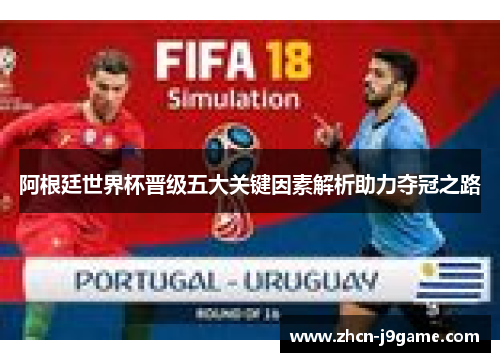 阿根廷世界杯晋级五大关键因素解析助力夺冠之路