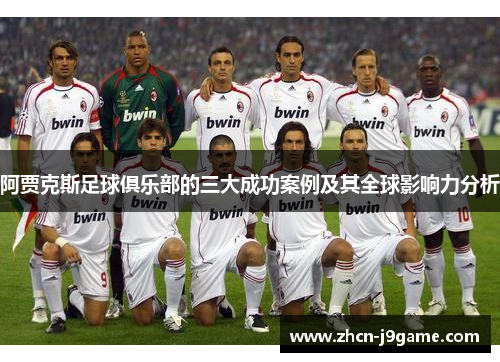 阿贾克斯足球俱乐部的三大成功案例及其全球影响力分析